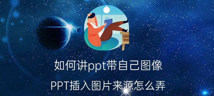 如何讲ppt带自己图像 PPT插入图片来源怎么弄？